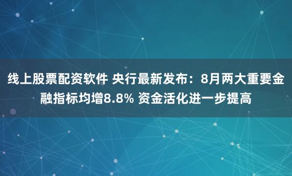 线上股票配资软件 央行最新发布：8月两大重要金融指标均增8.8% 资金活化进一步提高