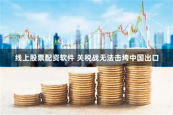 线上股票配资软件 关税战无法击垮中国出口