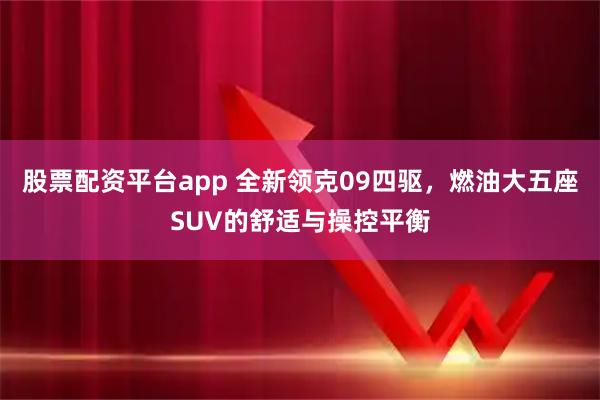 股票配资平台app 全新领克09四驱，燃油大五座SUV的舒适与操控平衡