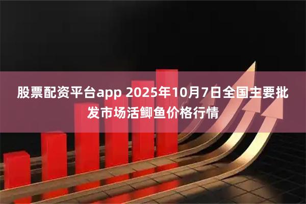 股票配资平台app 2025年10月7日全国主要批发市场活鲫鱼价格行情