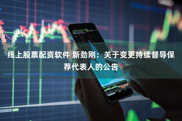 线上股票配资软件 新劲刚：关于变更持续督导保荐代表人的公告