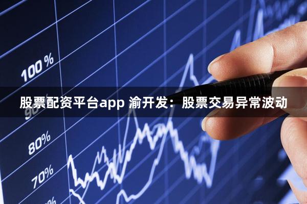 股票配资平台app 渝开发：股票交易异常波动