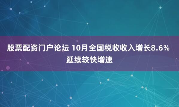 股票配资门户论坛 10月全国税收收入增长8.6% 延续较快增速