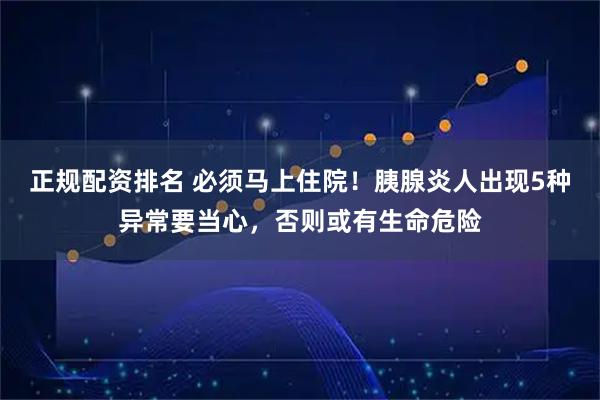 正规配资排名 必须马上住院！胰腺炎人出现5种异常要当心，否则或有生命危险