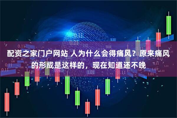 配资之家门户网站 人为什么会得痛风？原来痛风的形成是这样的，现在知道还不晚