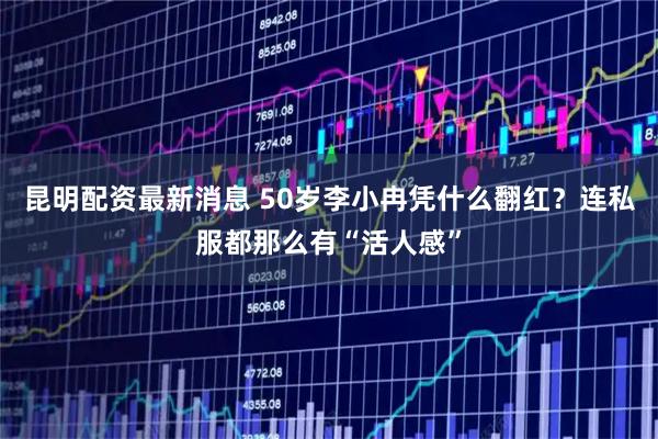 昆明配资最新消息 50岁李小冉凭什么翻红？连私服都那么有“活人感”